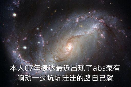 本人07年捷达最近出现了abs泵有响动一过坑坑洼洼的路自己就