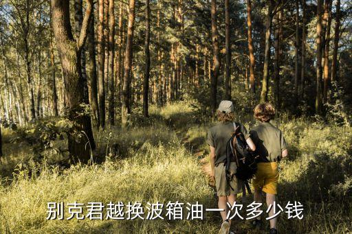 别克君越换变速箱油多少钱，别克老君越24换变速箱油多少钱