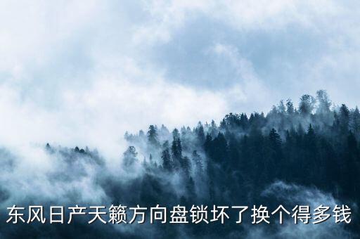 东风日产天籁方向盘锁坏了换个得多钱