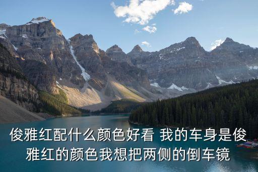 俊雅红配什么颜色好看 我的车身是俊雅红的颜色我想把两侧的倒车镜