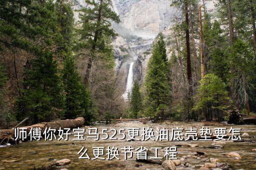 师傅你好宝马525更换油底壳垫要怎么更换节省工程