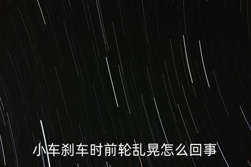 小车刹车时前轮乱晃怎么回事