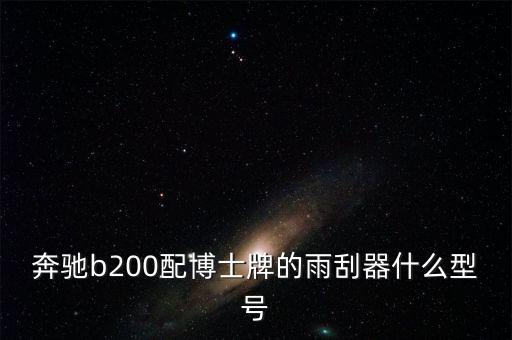 奔驰b200配博士牌的雨刮器什么型号