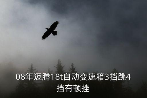 08年迈腾18t自动变速箱3挡跳4挡有顿挫