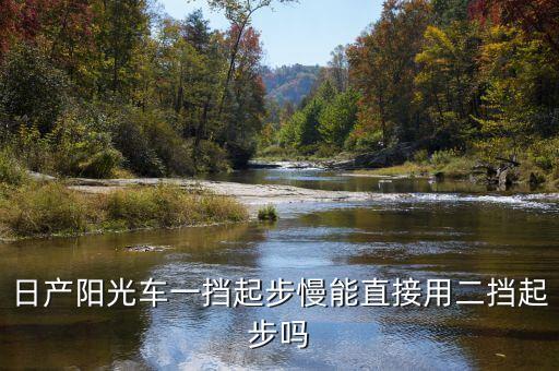 日产阳光车一挡起步慢能直接用二挡起步吗