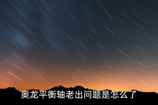 奥龙平衡轴老出问题是怎么了