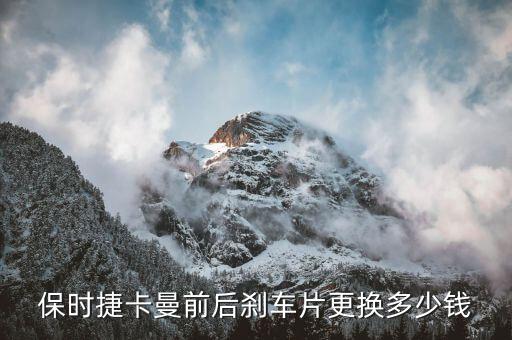 保时捷卡曼前后刹车片更换多少钱