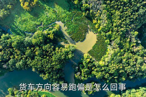 我的福田货车方向跑偏怎么回事，货车方向容易跑偏是怎么回事