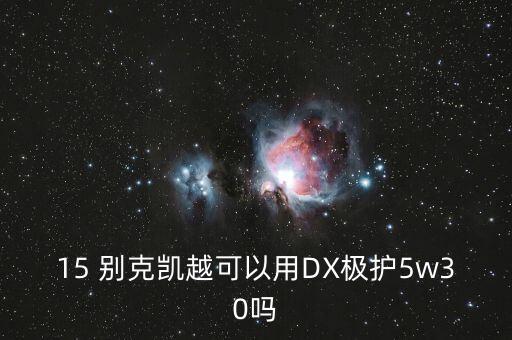 15 别克凯越可以用DX极护5w30吗