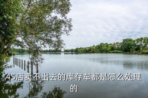 4S店卖不出去的库存车都是怎么处理的