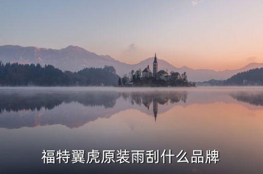 福特翼虎原装雨刮什么品牌