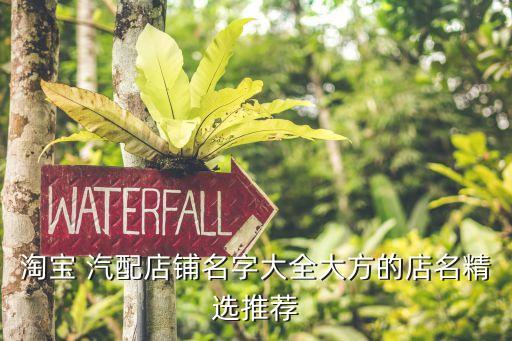 淘宝 汽配店铺名字大全大方的店名精选推荐