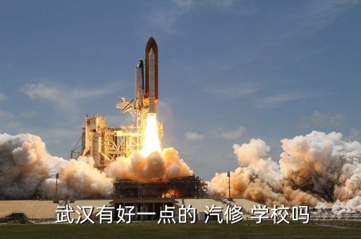  武汉有好一点的 汽修 学校吗