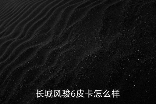 长城风骏6皮卡怎么样