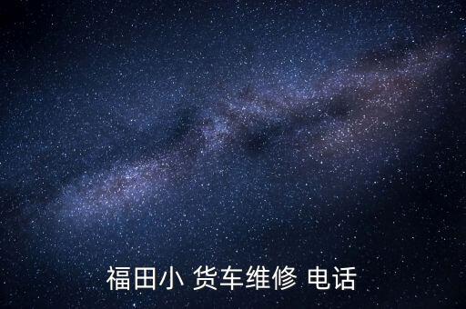 福田小 货车维修 电话