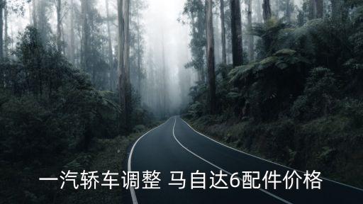 一汽轿车调整 马自达6配件价格