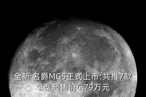 全新 名爵MG5正式上市:共推7款车型起售价6.79万元