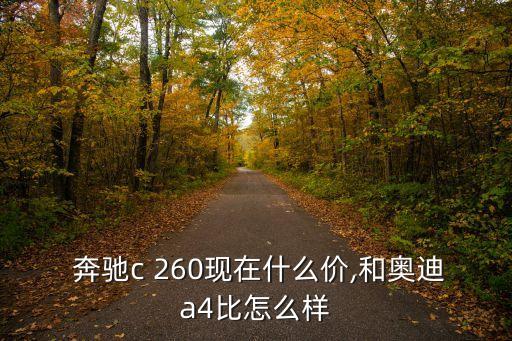  奔驰c 260现在什么价,和奥迪a4比怎么样