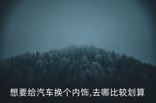想要给汽车换个内饰,去哪比较划算