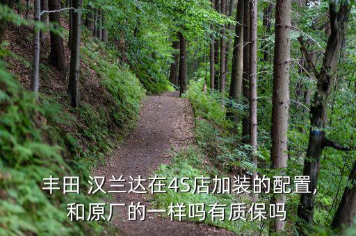  丰田 汉兰达在4S店加装的配置,和原厂的一样吗有质保吗