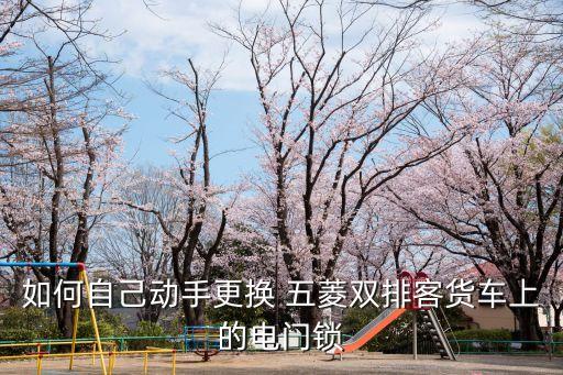如何自己动手更换 五菱双排客货车上的电门锁