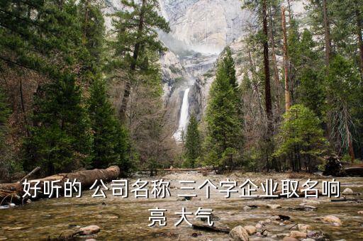 好听的 公司名称 三个字企业取名响亮 大气