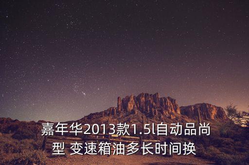  嘉年华2013款1.5l自动品尚型 变速箱油多长时间换