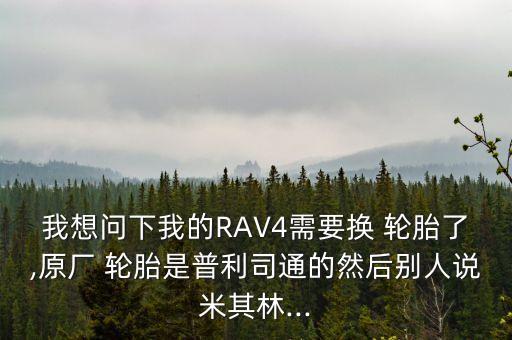 我想问下我的RAV4需要换 轮胎了,原厂 轮胎是普利司通的然后别人说米其林...