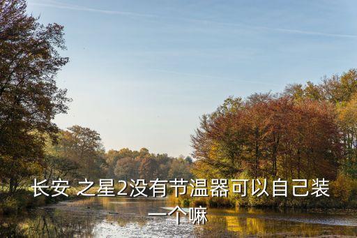  长安 之星2没有节温器可以自己装一个嘛
