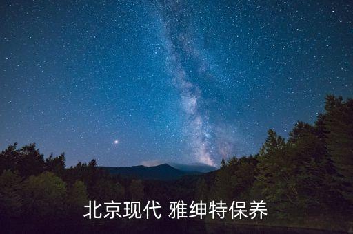 北京现代 雅绅特保养