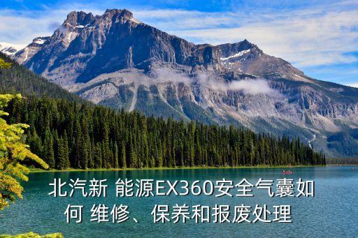  北汽新 能源EX360安全气囊如何 维修、保养和报废处理