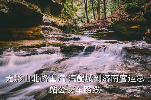 无影山北路重汽 汽配城到济南客运总站公交车路线