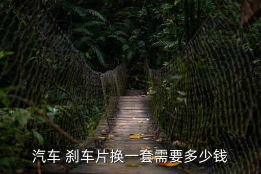 汽车 刹车片换一套需要多少钱