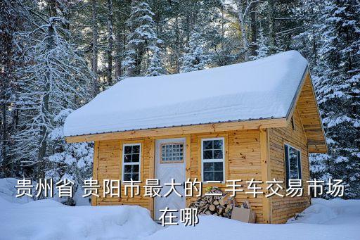 贵州省 贵阳市最大的二手车交易市场在哪