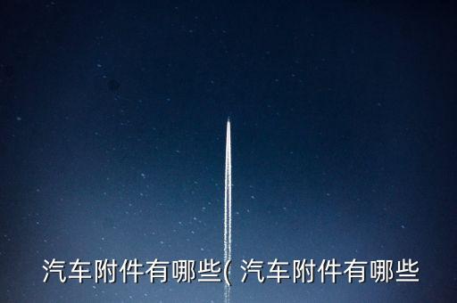  汽车附件有哪些( 汽车附件有哪些