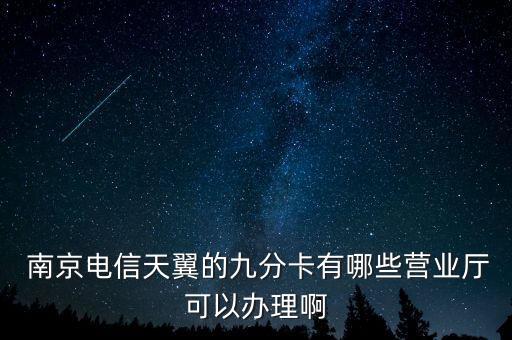 南京电信天翼的九分卡有哪些营业厅可以办理啊