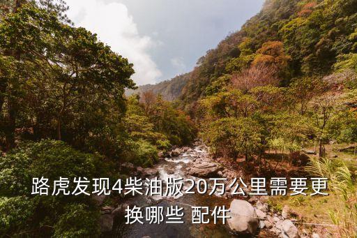  路虎发现4柴油版20万公里需要更换哪些 配件
