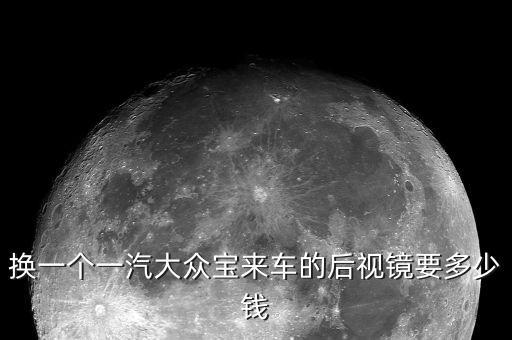 换一个一汽大众宝来车的后视镜要多少钱