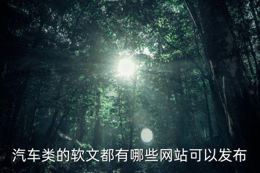 汽车类的软文都有哪些网站可以发布