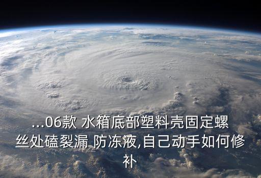 ...06款 水箱底部塑料壳固定螺丝处磕裂漏 防冻液,自己动手如何修补