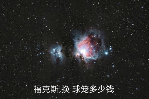 福克斯,换 球笼多少钱