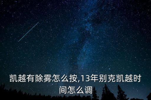 别克凯越有除雾怎么按,13年别克凯越时间怎么调