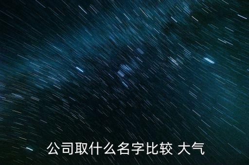 怎么取大气的公司名,公司名大气又旺财