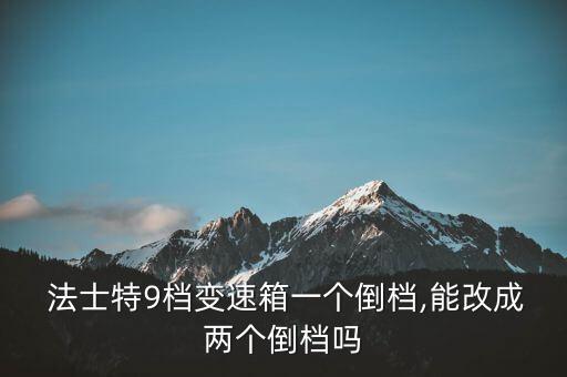  法士特9档变速箱一个倒档,能改成两个倒档吗