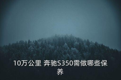 10万公里 奔驰S350需做哪些保养