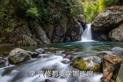 学 汽修都要学哪些啊