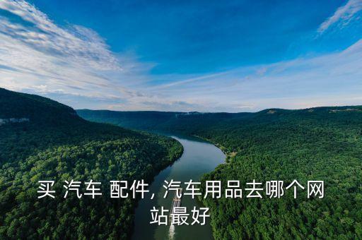 买 汽车 配件, 汽车用品去哪个网站最好