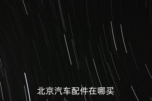 北京汽车配件在哪买