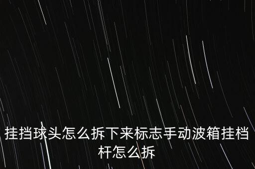 挂挡球头怎么拆下来标志手动波箱挂档杆怎么拆