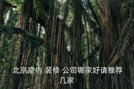  北京室内 装修 公司哪家好请推荐几家